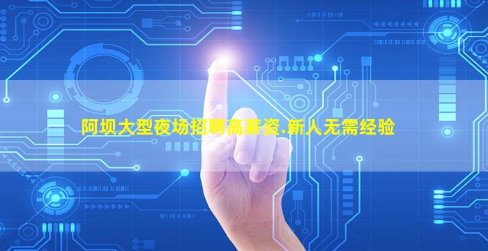 阿坝大型夜场招聘高薪资.新人无需经验
